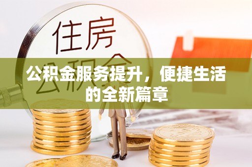 格尔木公积金服务提升，便捷生活的全新篇章