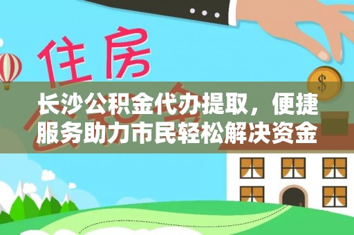 格尔木长沙公积金代办提取，便捷服务助力市民轻松解决资金需求