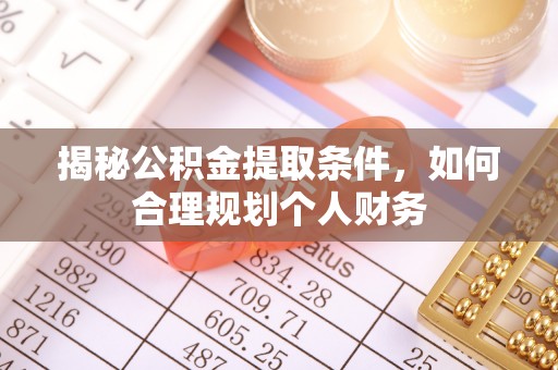 格尔木揭秘公积金提取条件，如何合理规划个人财务