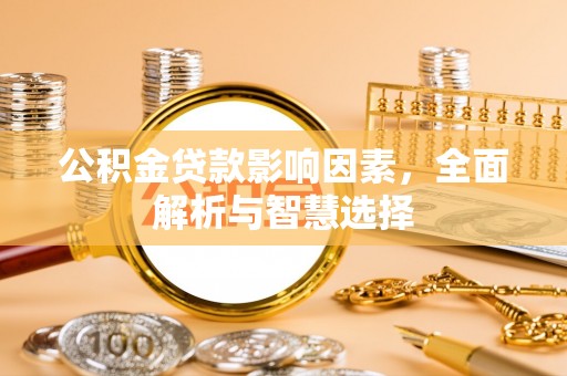 格尔木公积金贷款影响因素，全面解析与智慧选择