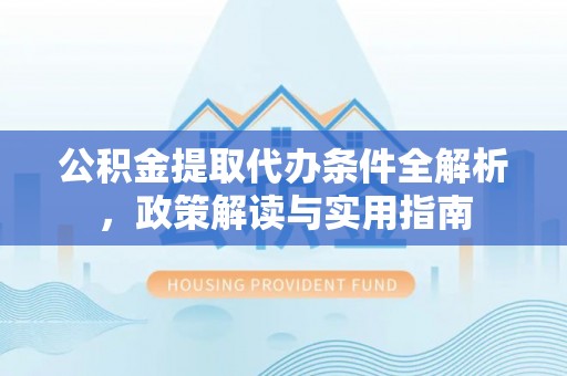 格尔木公积金提取代办条件全解析，政策解读与实用指南
