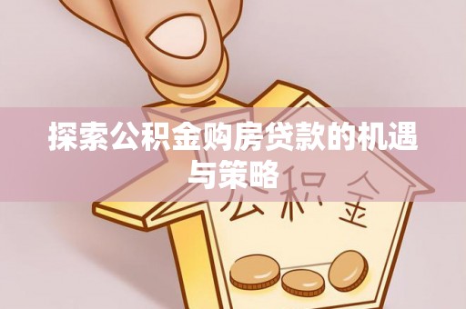 格尔木探索公积金购房贷款的机遇与策略