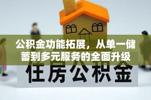 格尔木公积金功能拓展，从单一储蓄到多元服务的全面升级
