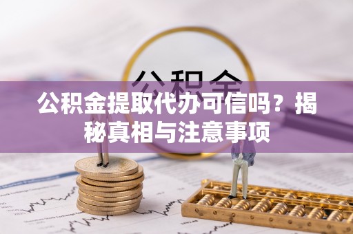 格尔木公积金提取代办可信吗？揭秘真相与注意事项