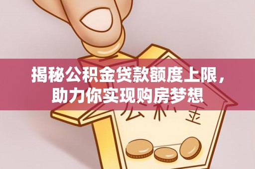 格尔木揭秘公积金贷款额度上限，助力你实现购房梦想