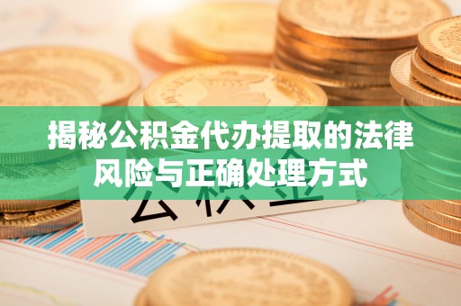 格尔木揭秘公积金代办提取的法律风险与正确处理方式