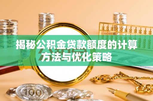 格尔木揭秘公积金贷款额度的计算方法与优化策略