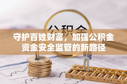 格尔木守护百姓财富，加强公积金资金安全监管的新路径