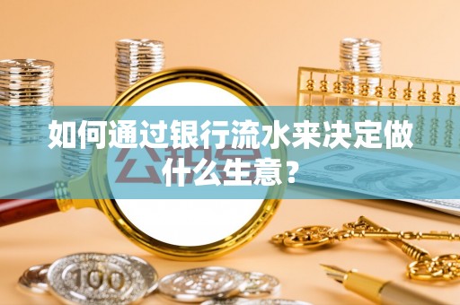 格尔木如何通过银行流水来决定做什么生意？