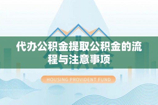 格尔木代办公积金提取公积金的流程与注意事项