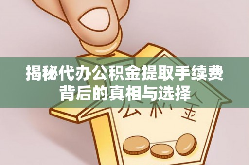 格尔木揭秘代办公积金提取手续费背后的真相与选择