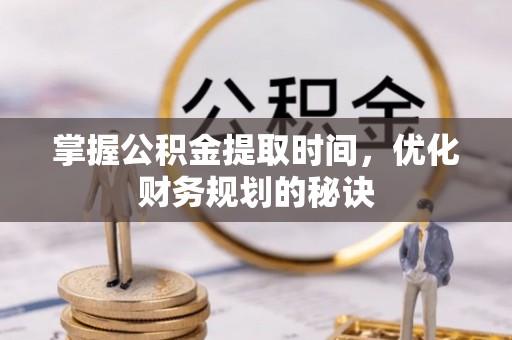 格尔木掌握公积金提取时间，优化财务规划的秘诀