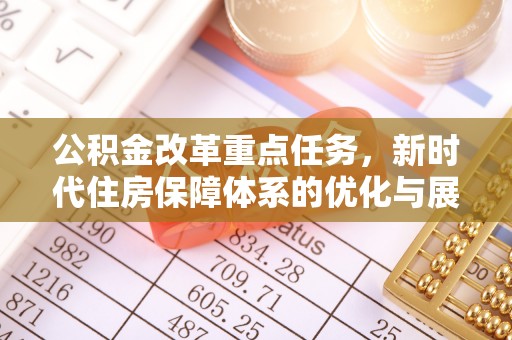 格尔木公积金改革重点任务，新时代住房保障体系的优化与展望