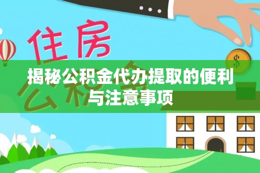 格尔木揭秘公积金代办提取的便利与注意事项