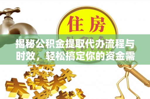 格尔木揭秘公积金提取代办流程与时效，轻松搞定你的资金需求