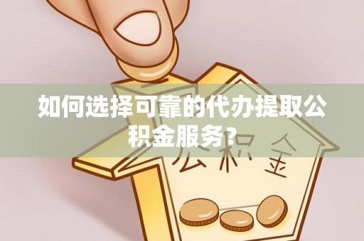 格尔木如何选择可靠的代办提取公积金服务？