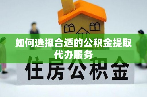 格尔木如何选择合适的公积金提取代办服务