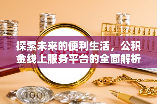 格尔木探索未来的便利生活，公积金线上服务平台的全面解析