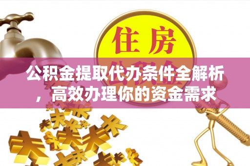 格尔木公积金提取代办条件全解析，高效办理你的资金需求