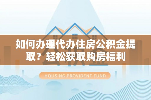 格尔木如何办理代办住房公积金提取？轻松获取购房福利