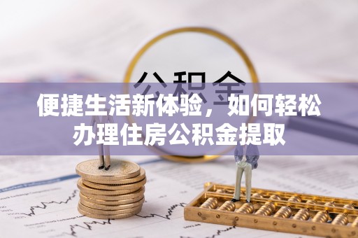 格尔木便捷生活新体验，如何轻松办理住房公积金提取