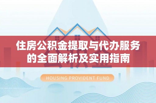 格尔木住房公积金提取与代办服务的全面解析及实用指南