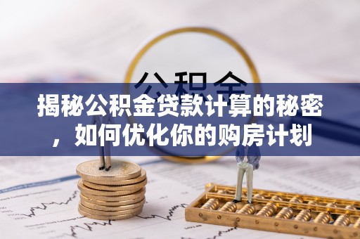 格尔木揭秘公积金贷款计算的秘密，如何优化你的购房计划