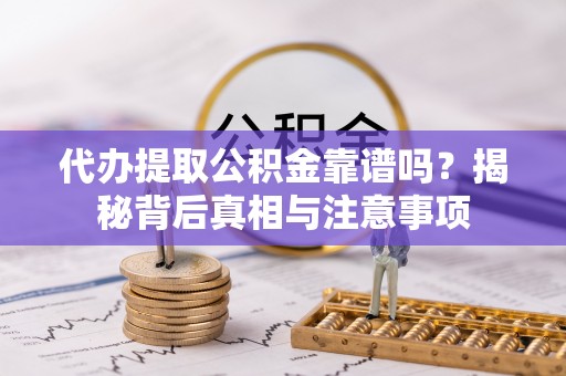 格尔木代办提取公积金靠谱吗？揭秘背后真相与注意事项