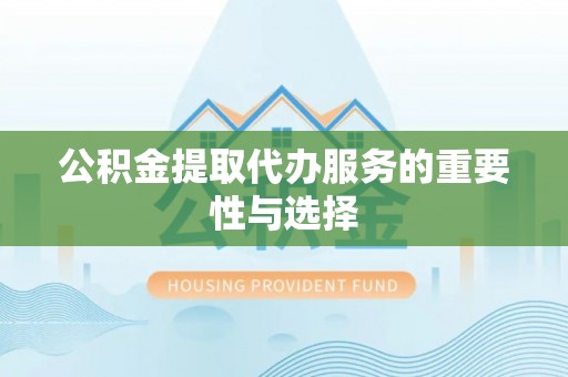 格尔木公积金提取代办服务的重要性与选择