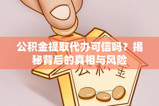 格尔木公积金提取代办可信吗？揭秘背后的真相与风险
