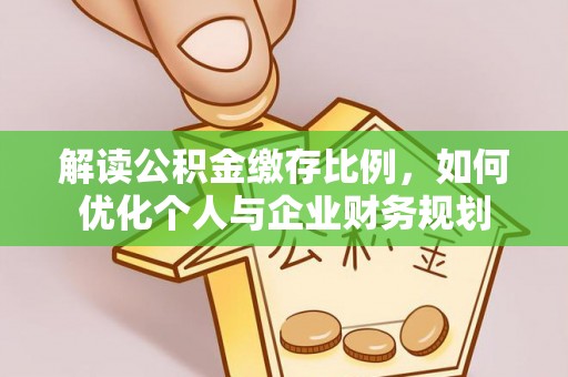 格尔木解读公积金缴存比例，如何优化个人与企业财务规划