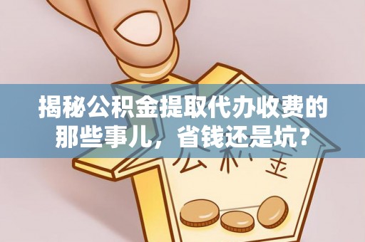格尔木揭秘公积金提取代办收费的那些事儿，省钱还是坑？