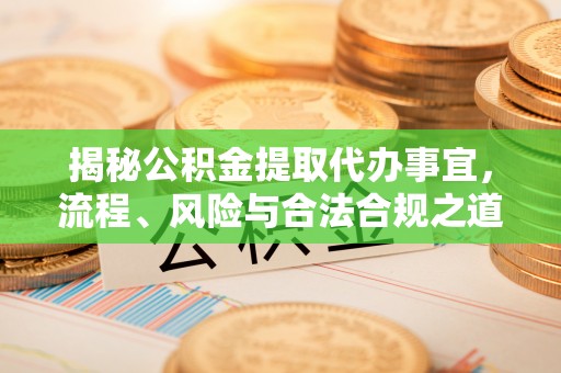 格尔木揭秘公积金提取代办事宜，流程、风险与合法合规之道