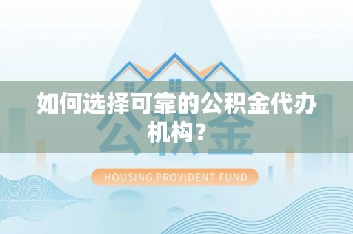 格尔木如何选择可靠的公积金代办机构？