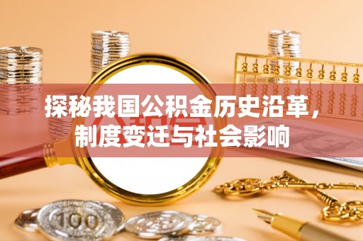 格尔木探秘我国公积金历史沿革，制度变迁与社会影响