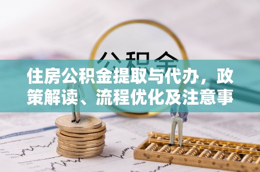 格尔木住房公积金提取与代办，政策解读、流程优化及注意事项