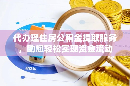 格尔木代办理住房公积金提取服务，助您轻松实现资金流动