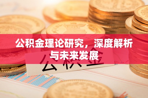 格尔木公积金理论研究，深度解析与未来发展