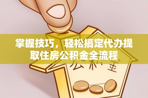 格尔木掌握技巧，轻松搞定代办提取住房公积金全流程