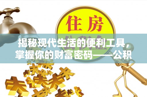 格尔木揭秘现代生活的便利工具，掌握你的财富密码——公积金查询方式