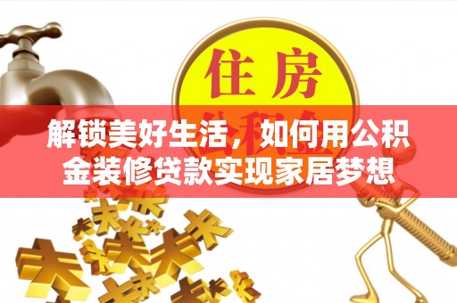 格尔木解锁美好生活，如何用公积金装修贷款实现家居梦想