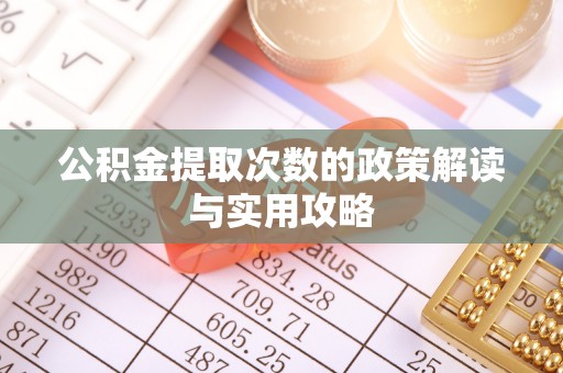格尔木公积金提取次数的政策解读与实用攻略