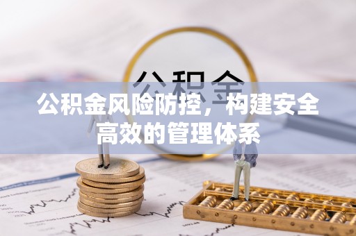 格尔木公积金风险防控，构建安全高效的管理体系