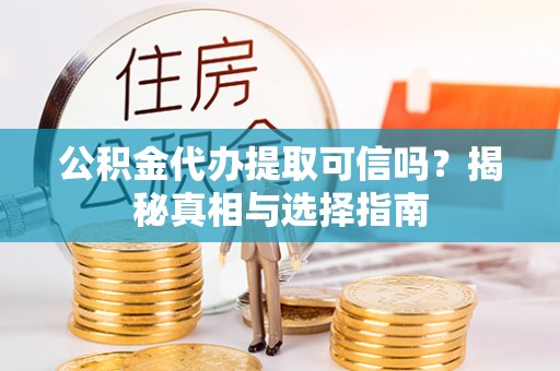 格尔木公积金代办提取可信吗？揭秘真相与选择指南