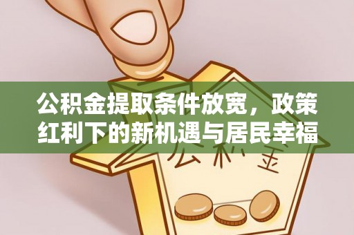 格尔木公积金提取条件放宽，政策红利下的新机遇与居民幸福感提升