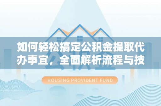 格尔木如何轻松搞定公积金提取代办事宜，全面解析流程与技巧
