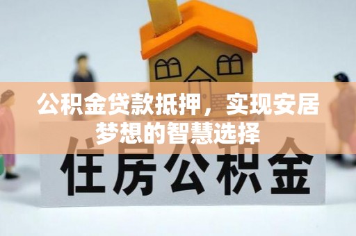 格尔木公积金贷款抵押，实现安居梦想的智慧选择