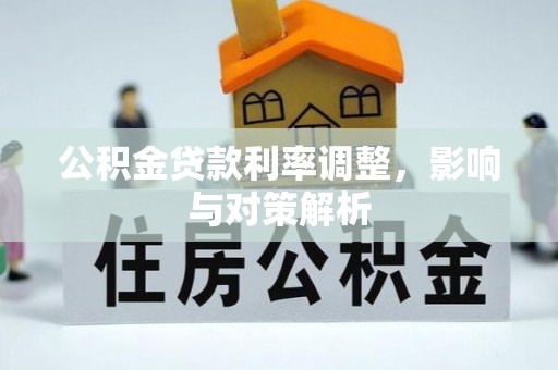 格尔木公积金贷款利率调整，影响与对策解析