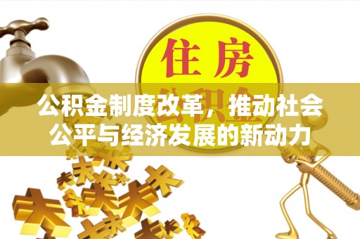 格尔木公积金制度改革，推动社会公平与经济发展的新动力