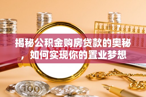 格尔木揭秘公积金购房贷款的奥秘，如何实现你的置业梦想